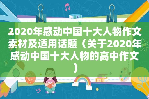 2020年感动中国十大人物作文素材及适用话题（关于2020年感动中国十大人物的高中作文）