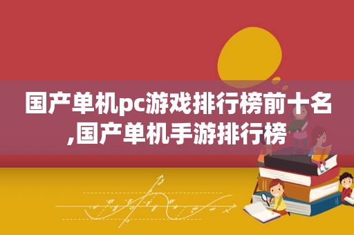 国产单机pc游戏排行榜前十名,国产单机手游排行榜