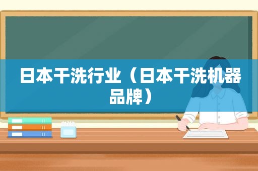 日本干洗行业（日本干洗机器品牌）