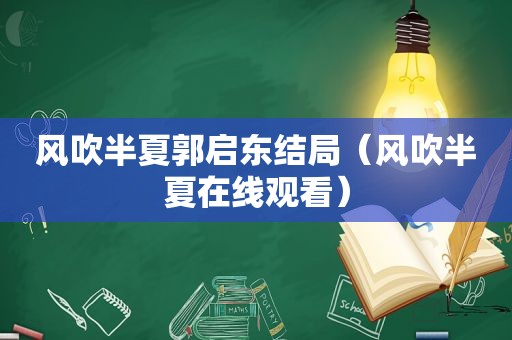 风吹半夏郭启东结局（风吹半夏在线观看）