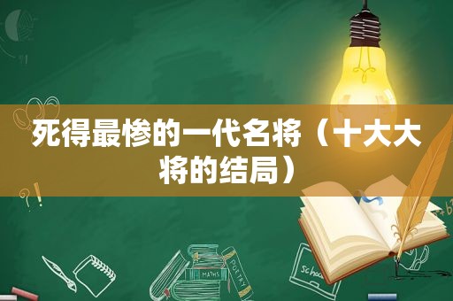 死得最惨的一代名将（十大大将的结局）