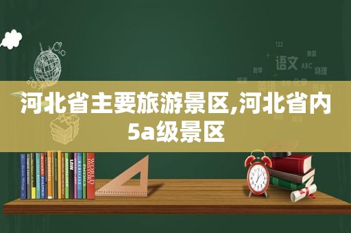 河北省主要旅游景区,河北省内5a级景区