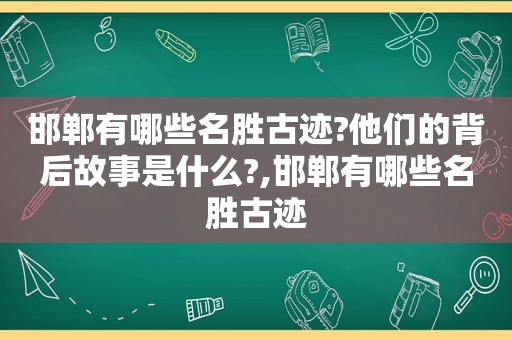 邯郸有哪些名胜古迹?他们的背后故事是什么?,邯郸有哪些名胜古迹