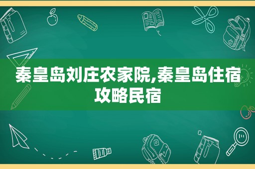 秦皇岛刘庄农家院,秦皇岛住宿攻略民宿