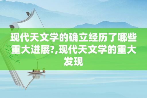 现代天文学的确立经历了哪些重大进展?,现代天文学的重大发现