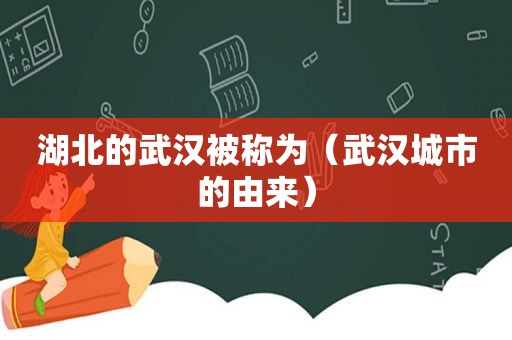 湖北的武汉被称为（武汉城市的由来）