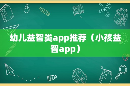 幼儿益智类app推荐（小孩益智app）