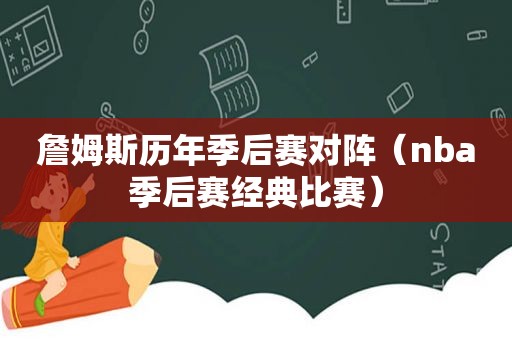 詹姆斯历年季后赛对阵（nba季后赛经典比赛）