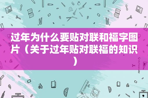 过年为什么要贴对联和福字图片（关于过年贴对联福的知识）