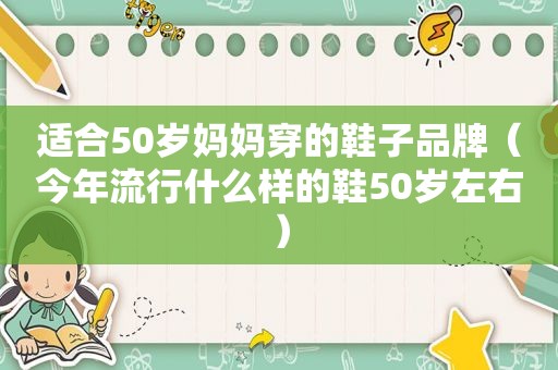 适合50岁妈妈穿的鞋子品牌（今年流行什么样的鞋50岁左右）