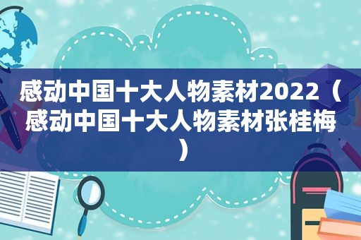 感动中国十大人物素材2022（感动中国十大人物素材张桂梅）