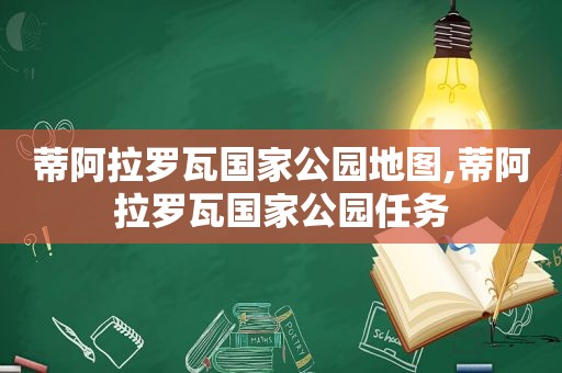 蒂阿拉罗瓦国家公园地图,蒂阿拉罗瓦国家公园任务