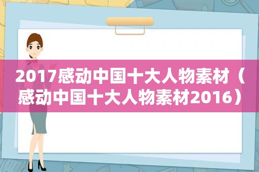 2017感动中国十大人物素材（感动中国十大人物素材2016）