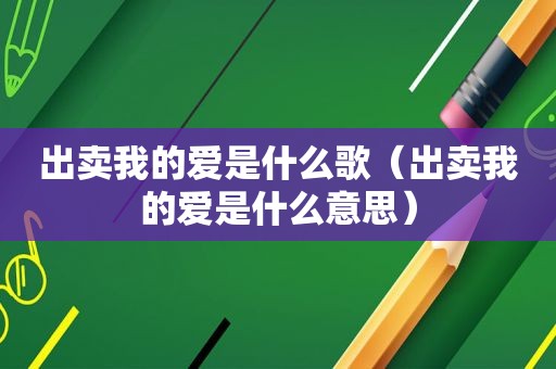 出卖我的爱是什么歌（出卖我的爱是什么意思）