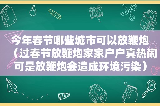 今年春节哪些城市可以放鞭炮（过春节放鞭炮家家户户真热闹可是放鞭炮会造成环境污染）