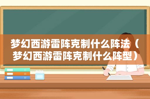 梦幻西游雷阵克制什么阵法（梦幻西游雷阵克制什么阵型）