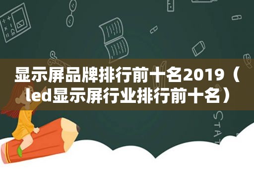 显示屏品牌排行前十名2019（led显示屏行业排行前十名）