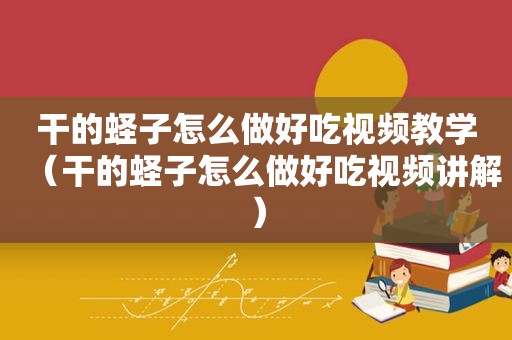 干的蛏子怎么做好吃视频教学（干的蛏子怎么做好吃视频讲解）