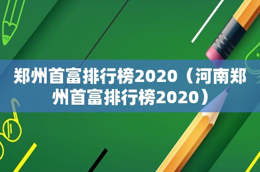 郑州首富排行榜2020（河南郑州首富排行榜2020）  第1张