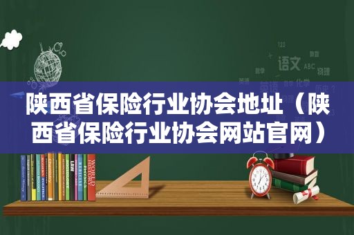 陕西省保险行业协会地址（陕西省保险行业协会网站官网）  第1张