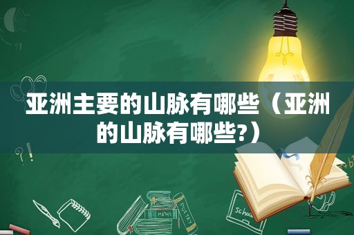 亚洲主要的山脉有哪些（亚洲的山脉有哪些?）