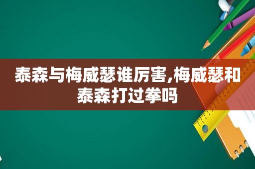 泰森与梅威瑟谁厉害,梅威瑟和泰森打过拳吗