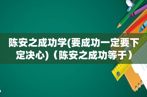 陈安之成功学(要成功一定要下定决心)（陈安之成功等于）