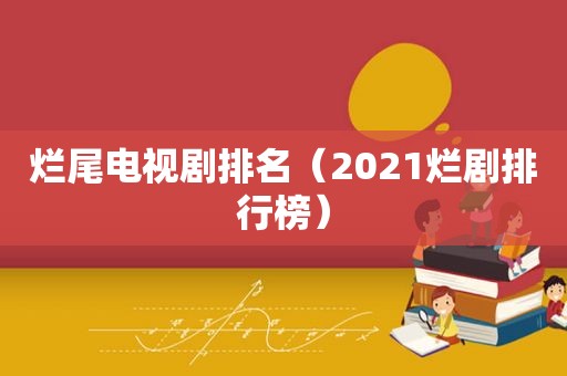 烂尾电视剧排名（2021烂剧排行榜）