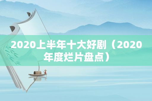 2020上半年十大好剧（2020年度烂片盘点）