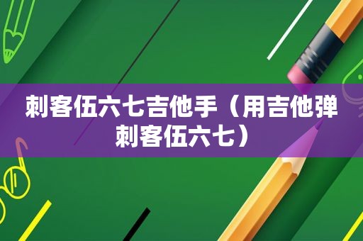 刺客伍六七吉他手（用吉他弹刺客伍六七）