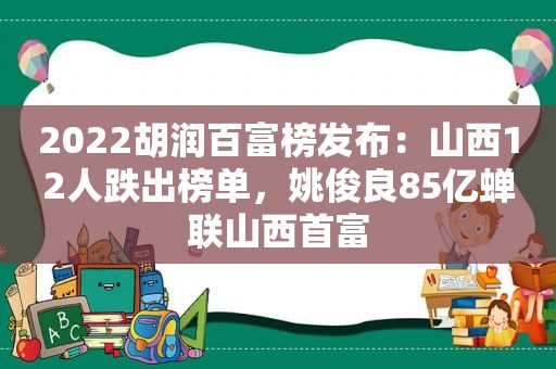 2022胡润百富榜发布：山西12人跌出榜单，姚俊良85亿蝉联山西首富