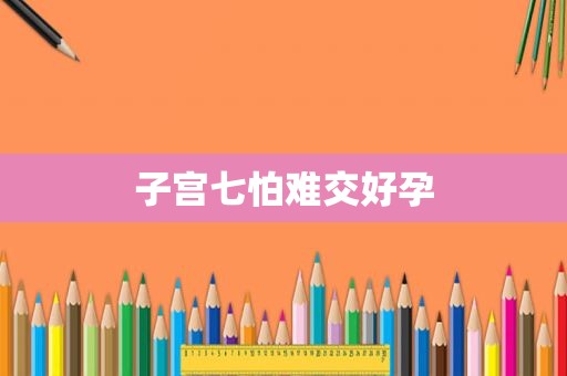 子宫七怕难交好孕