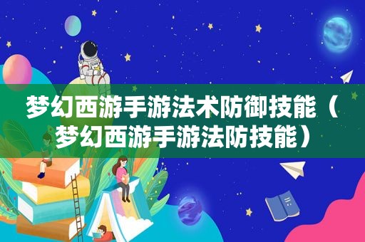 梦幻西游手游法术防御技能（梦幻西游手游法防技能）