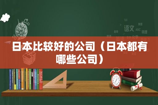 日本比较好的公司（日本都有哪些公司）