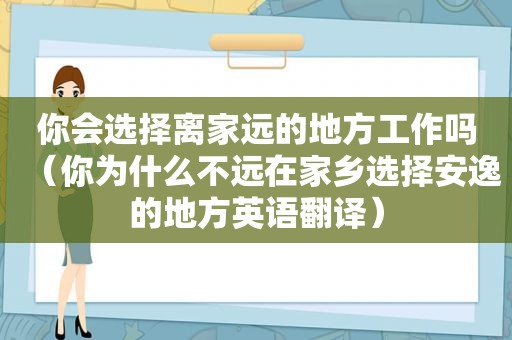 你会选择离家远的地方工作吗（你为什么不远在家乡选择安逸的地方英语翻译）