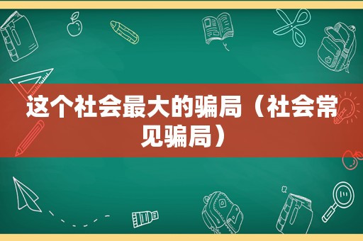 这个社会最大的骗局（社会常见骗局）