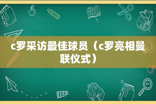 c罗采访最佳球员（c罗亮相曼联仪式）