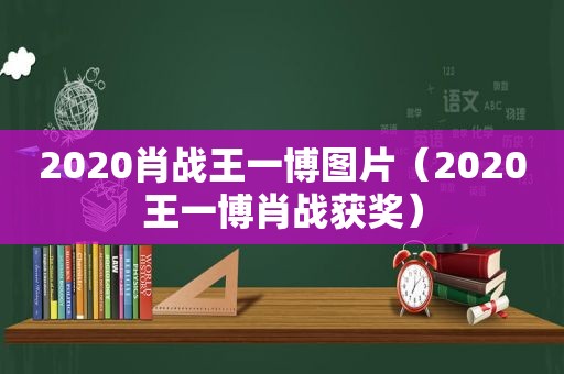 2020肖战王一博图片（2020王一博肖战获奖）