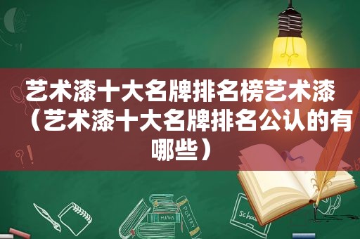 艺术漆十大名牌排名榜艺术漆（艺术漆十大名牌排名公认的有哪些）