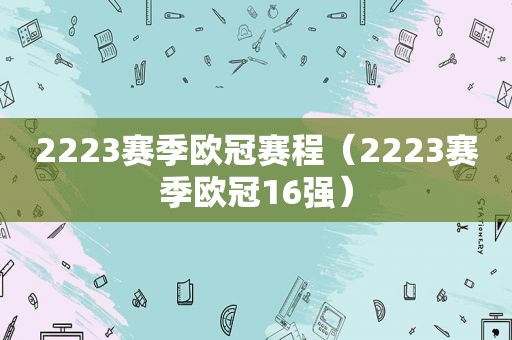 2223赛季欧冠赛程（2223赛季欧冠16强）