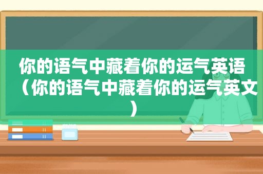 你的语气中藏着你的运气英语（你的语气中藏着你的运气英文）