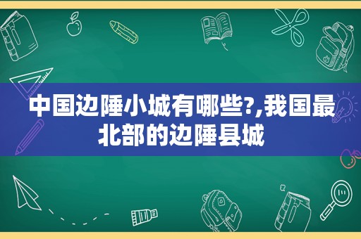 中国边陲小城有哪些?,我国最北部的边陲县城