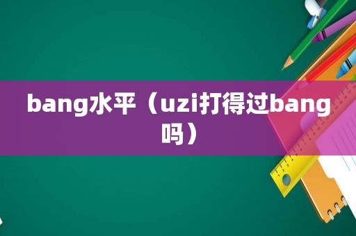 bang水平（uzi打得过bang吗）