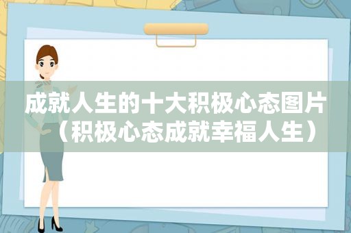 成就人生的十大积极心态图片（积极心态成就幸福人生）