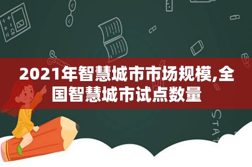 2021年智慧城市市场规模,全国智慧城市试点数量