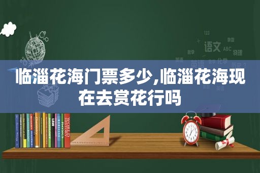 临淄花海门票多少,临淄花海现在去赏花行吗