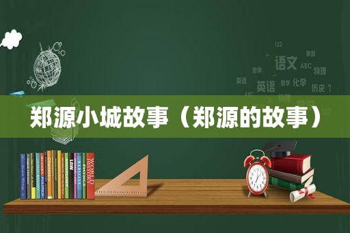 郑源小城故事（郑源的故事）