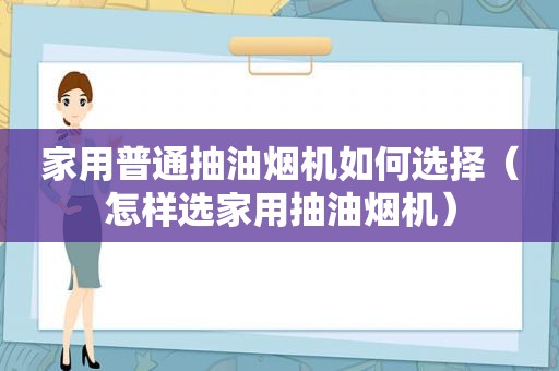 家用普通抽油烟机如何选择（怎样选家用抽油烟机）