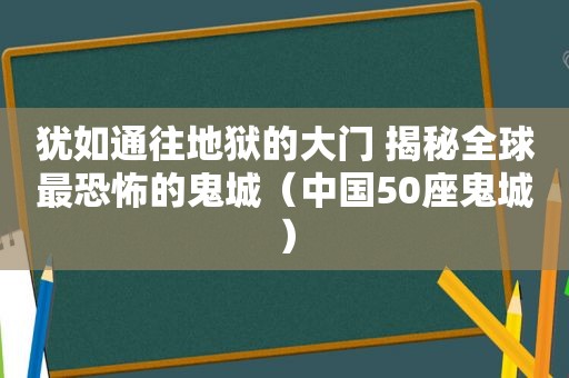 犹如通往地狱的大门 揭秘全球最恐怖的鬼城（中国50座鬼城）