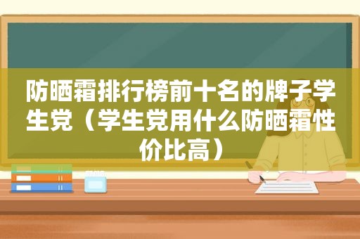 防晒霜排行榜前十名的牌子学生党（学生党用什么防晒霜性价比高）